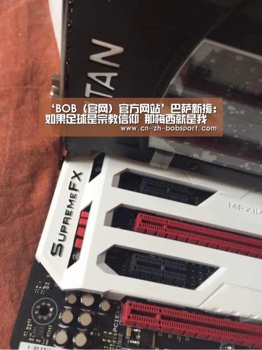 ‘BOB（官网）官方网站’巴萨新援:如果足球是宗教信仰 那梅西就是我的上帝(图4)