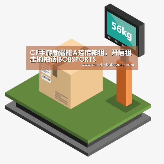 CF手游新潜艇A控传神狙，开启狙击的神话|BOBSPORTS(图1)